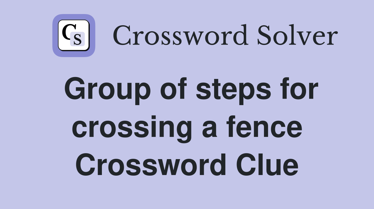 Group of steps for crossing a fence Crossword Clue Answers